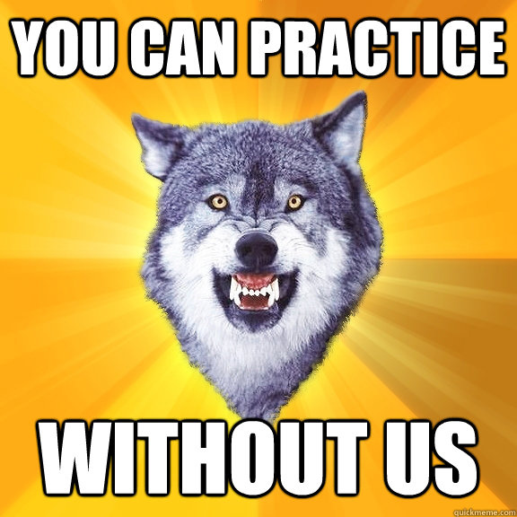 You can practice without us  Courage Wolf