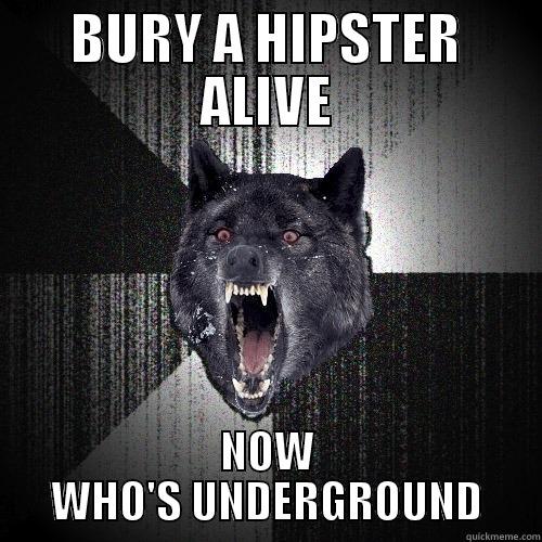 BURY A HIPSTER ALIVE NOW WHO'S UNDERGROUND Insanity Wolf