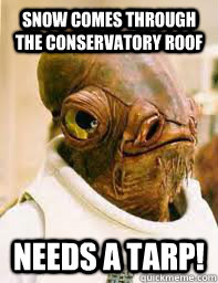 Snow comes through the conservatory roof Needs a tarp!  Its a trap