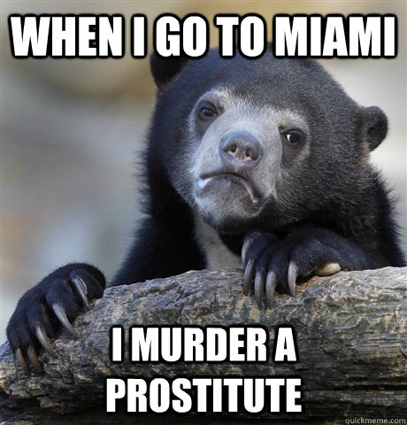 When I go to Miami I murder a prostitute  Confession Bear