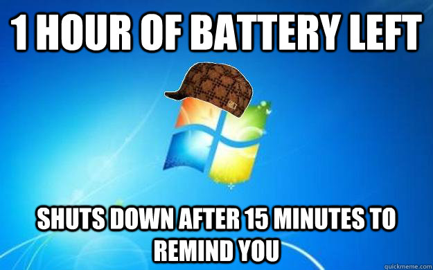 1 hour of battery left shuts down after 15 minutes to remind you  Scumbag windows