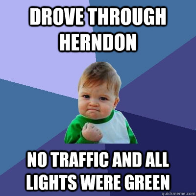 Drove through Herndon No traffic and All Lights were green  Success Kid