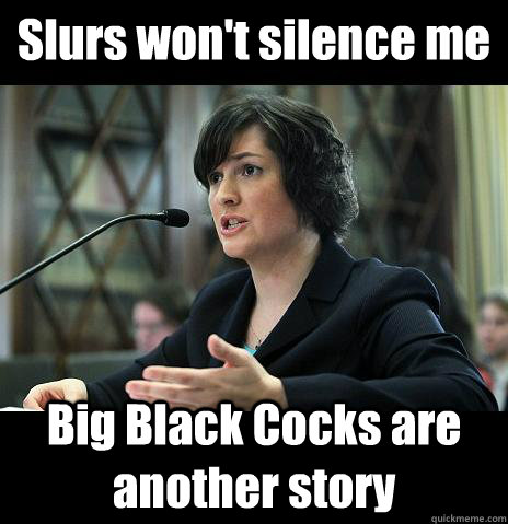 Slurs won't silence me Big Black Cocks are another story - Slurs won't silence me Big Black Cocks are another story  Sandy Needs