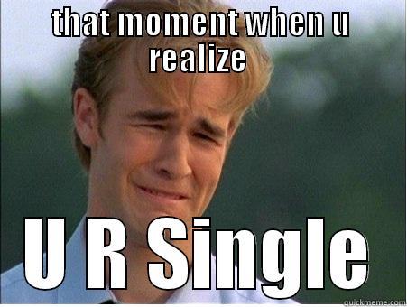 THAT MOMENT WHEN U REALIZE  U R SINGLE 1990s Problems