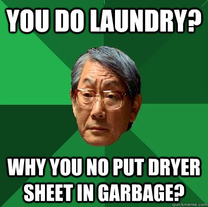 You do laundry? Why you no put dryer sheet in garbage?  High Expectations Asian Father
