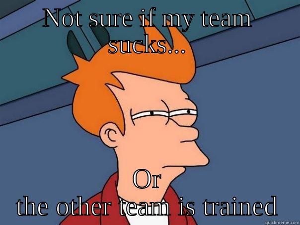 NOT SURE IF MY TEAM SUCKS... OR THE OTHER TEAM IS TRAINED Futurama Fry