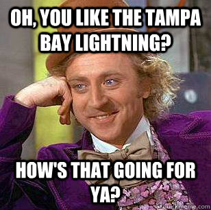 Oh, You Like the tampa bay lightning? How's that going for ya?  Condescending Wonka