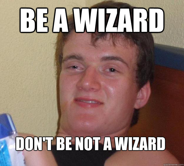 be a wizard don't be not a wizard  10 Guy