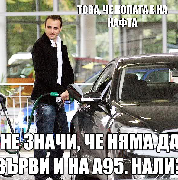 Това, че колата е на нафта не значи, че няма дk  