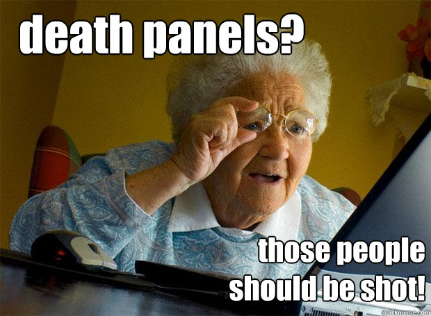 death panels? those people
should be shot!  Grandma finds the Internet