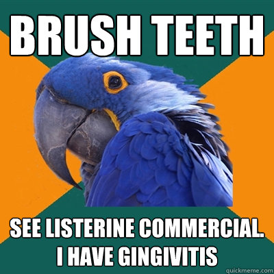 brush teeth see listerine commercial. i have gingivitis  Paranoid Parrot