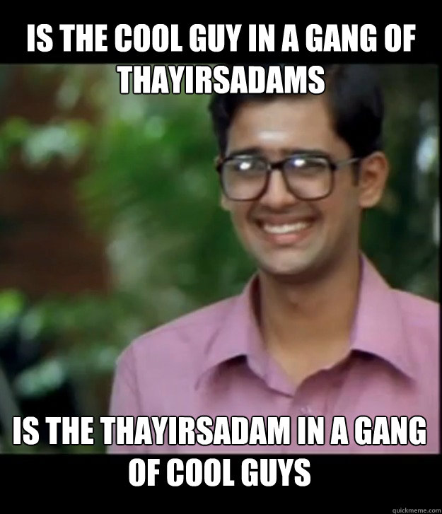is the cool guy in a gang of thayirsadams is the thayirsadam in a gang of cool guys  Smart Iyer boy