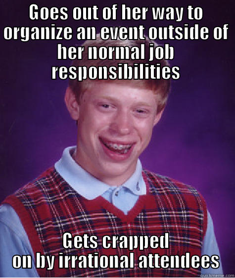 Doing extra work - GOES OUT OF HER WAY TO ORGANIZE AN EVENT OUTSIDE OF HER NORMAL JOB RESPONSIBILITIES GETS CRAPPED ON BY IRRATIONAL ATTENDEES Bad Luck Brian