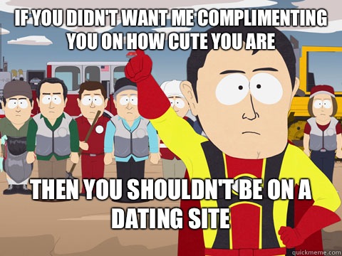 If you didn't want me complimenting you on how cute you are Then you shouldn't be on a dating site  Captian Hindsight