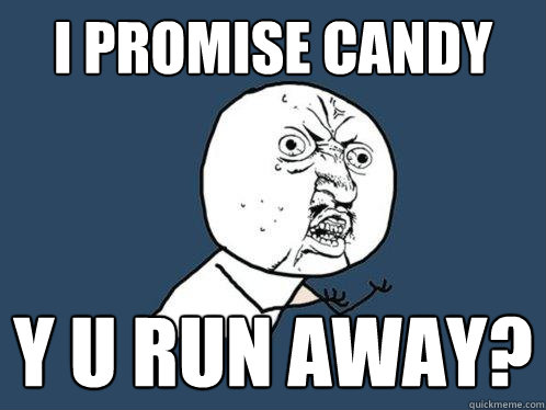 I PROMISE CANDY y u run away?  Y U No