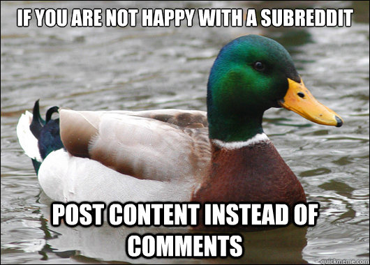 if you are not happy with a subreddit post content instead of comments  Actual Advice Mallard