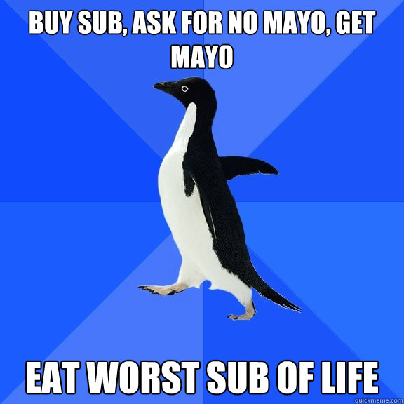 Buy Sub, ask for no mayo, get mayo Eat worst sub of life  Socially Awkward Penguin