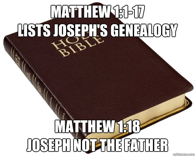 Matthew 1:1-17
Lists Joseph's Genealogy Matthew 1:18
Joseph not the father - Matthew 1:1-17
Lists Joseph's Genealogy Matthew 1:18
Joseph not the father  Holy Bible