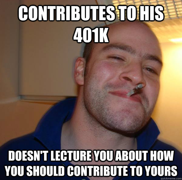 Contributes to his 401k Doesn't lecture you about how you should contribute to yours - Contributes to his 401k Doesn't lecture you about how you should contribute to yours  Misc
