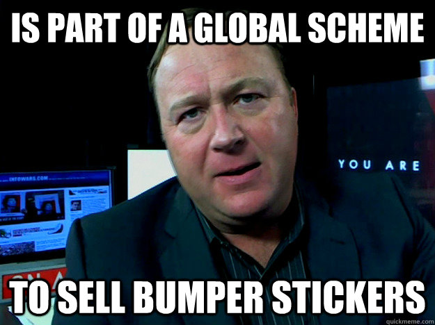 is part of a global scheme to sell bumper stickers  Alex Jones Meme