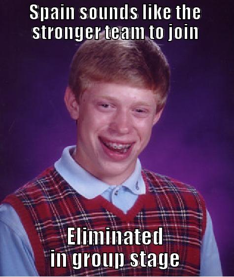 SPAIN SOUNDS LIKE THE STRONGER TEAM TO JOIN ELIMINATED IN GROUP STAGE Bad Luck Brian