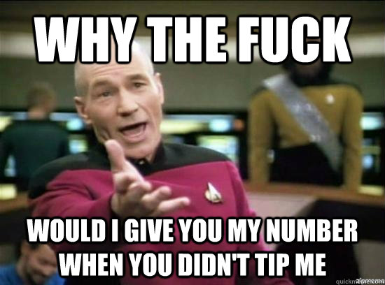 Why the fuck would I give you my number when you didn't tip me  Annoyed Picard HD