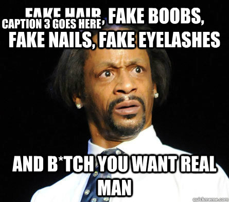 fake hair, fake boobs, fake nails, fake eyelashes and b*tch you want real man Caption 3 goes here - fake hair, fake boobs, fake nails, fake eyelashes and b*tch you want real man Caption 3 goes here  WTF! Katt Williams