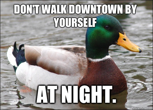 Don't walk downtown by yourself At night.  Actual Advice Mallard