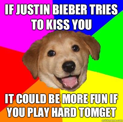 If Justin bieber tries to kiss you It could be more fun if you play hard tomget  Advice Dog