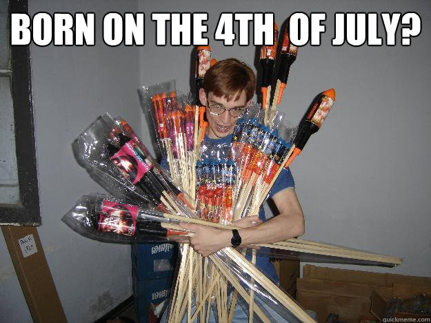 Born on the 4th  of July?   Crazy Fireworks Nerd