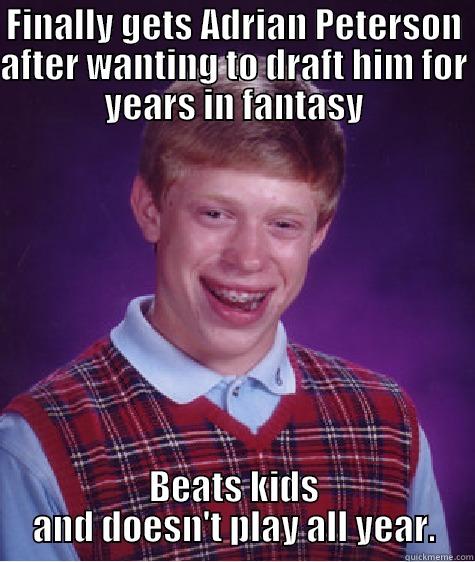 FINALLY GETS ADRIAN PETERSON AFTER WANTING TO DRAFT HIM FOR YEARS IN FANTASY BEATS KIDS AND DOESN'T PLAY ALL YEAR. Bad Luck Brian