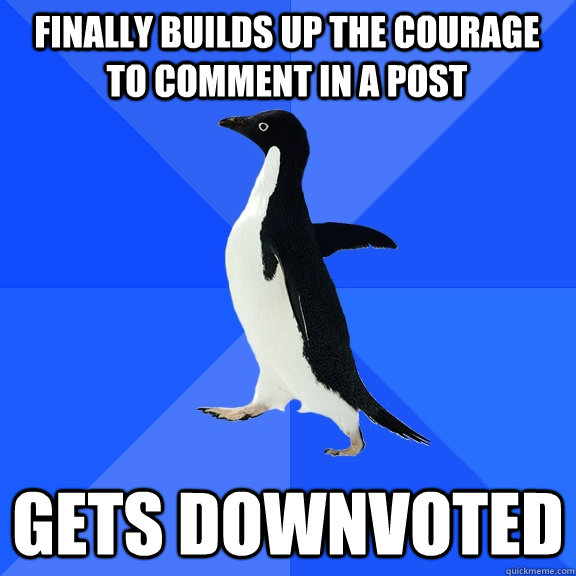 Finally builds up the courage to comment in a post Gets downvoted  Socially Awkward Penguin