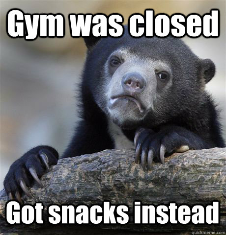 Gym was closed Got snacks instead  Confession Bear
