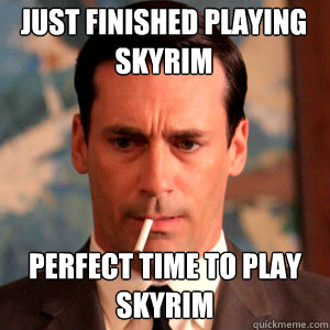 just finished playing skyrim perfect time to play skyrim  Madmen Logic