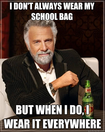 I don't always wear my school bag But when I do, I wear it everywhere  The Most Interesting Man In The World