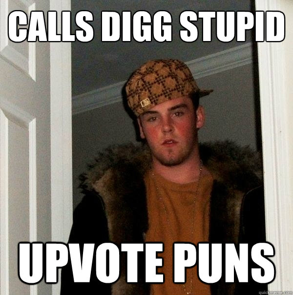 Calls Digg stupid upvote puns  Scumbag Steve