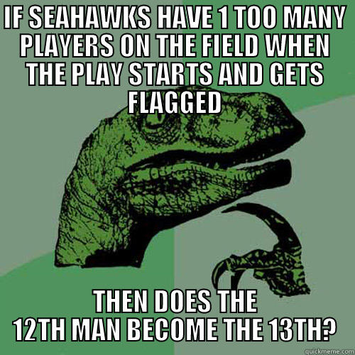 IF SEAHAWKS HAVE 1 TOO MANY PLAYERS ON THE FIELD WHEN THE PLAY STARTS AND GETS FLAGGED THEN DOES THE 12TH MAN BECOME THE 13TH? Philosoraptor