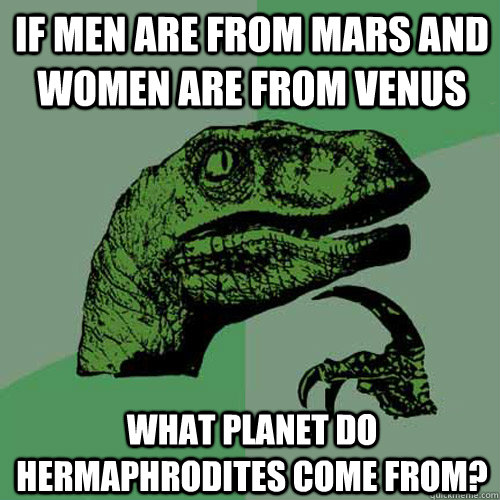 If men are from Mars and women are from Venus What planet do hermaphrodites come from? - If men are from Mars and women are from Venus What planet do hermaphrodites come from?  Philosoraptor