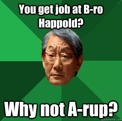 You get job at B-ro Happold? Why not A-rup?  High Expectations Asian Father