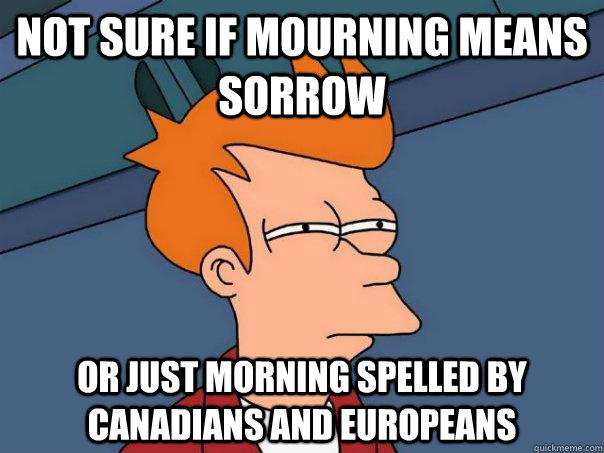 Not sure if mourning means sorrow or just morning spelled by Canadians and Europeans  Futurama Fry