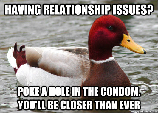 Having relationship issues? Poke a hole in the condom.  You'll be closer than ever  Malicious Advice Mallard