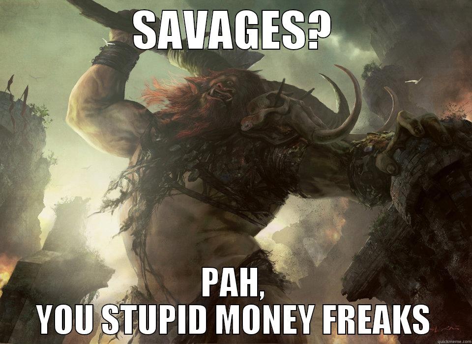 SAVAGES? PAH, YOU STUPID MONEY FREAKS Misc