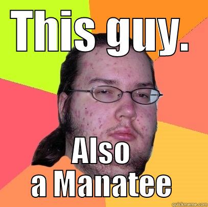 THIS GUY. ALSO A MANATEE Butthurt Dweller
