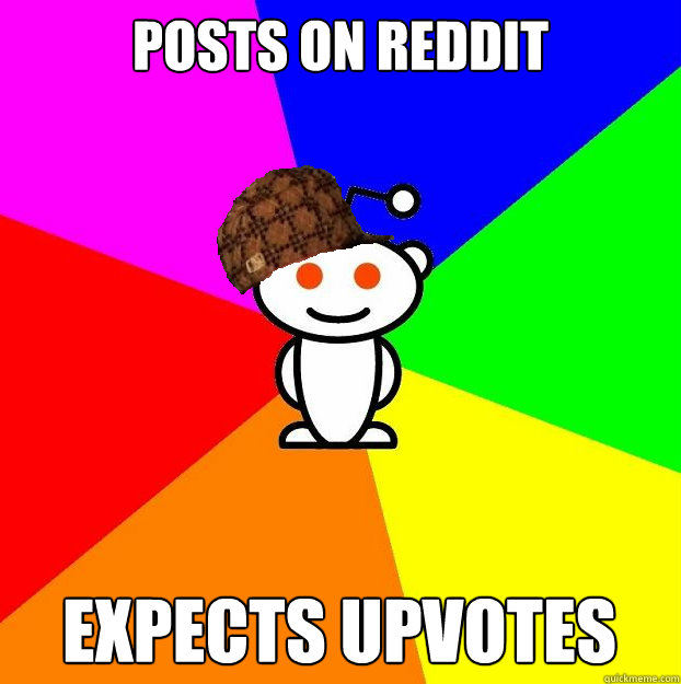 posts on reddit expects upvotes  Scumbag Redditor