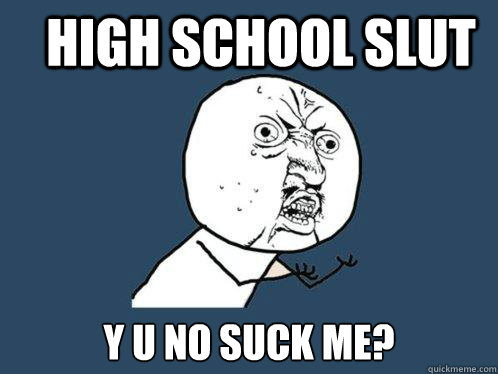 High SCHOOL slut y u no suck me? - High SCHOOL slut y u no suck me?  Misc