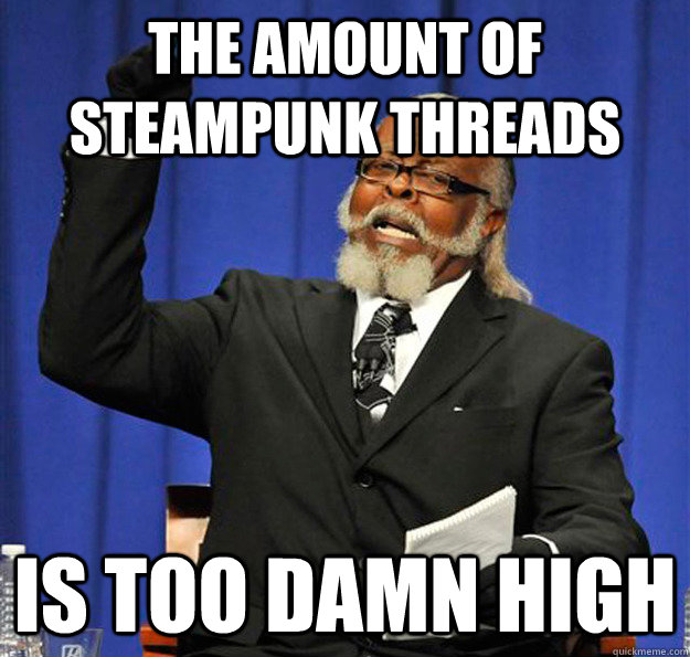 The amount of steampunk threads Is too damn high  Jimmy McMillan