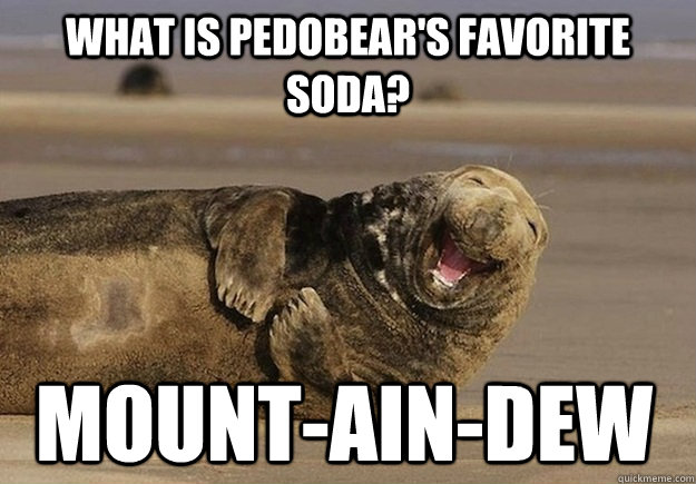 what is Pedobear's favorite soda?  mount-ain-dew - what is Pedobear's favorite soda?  mount-ain-dew  Sea Lion Brian