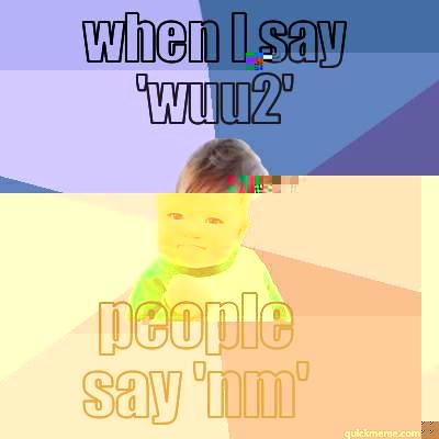 WHEN I SAY 'WUU2' PEOPLE SAY 'NM' Success Kid
