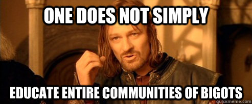 One does not simply Educate entire communities of bigots  One Does Not Simply
