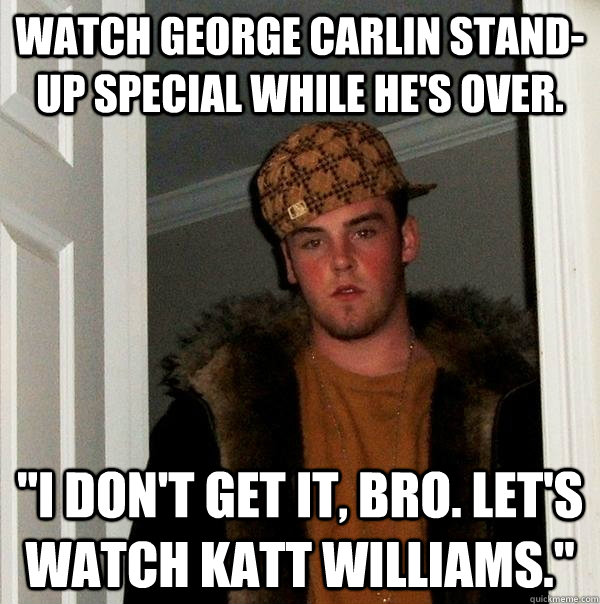 Watch George carlin stand-up special while he's over. 